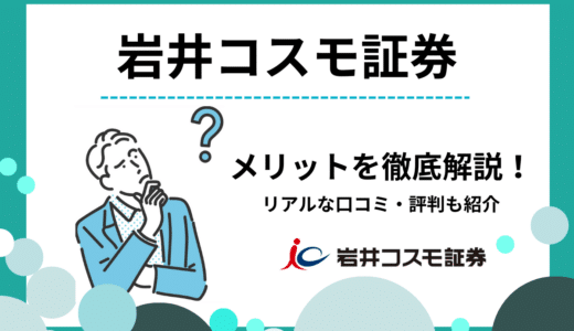 岩井コスモ証券の評判・口コミ｜デイトレから米国株式までメリット・デメリットを解説