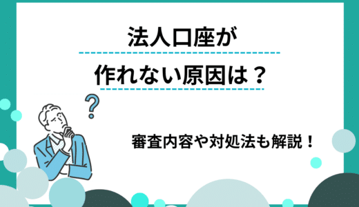 法人口座が作れない原因は？口座開設時の審査内容や対処法を解説